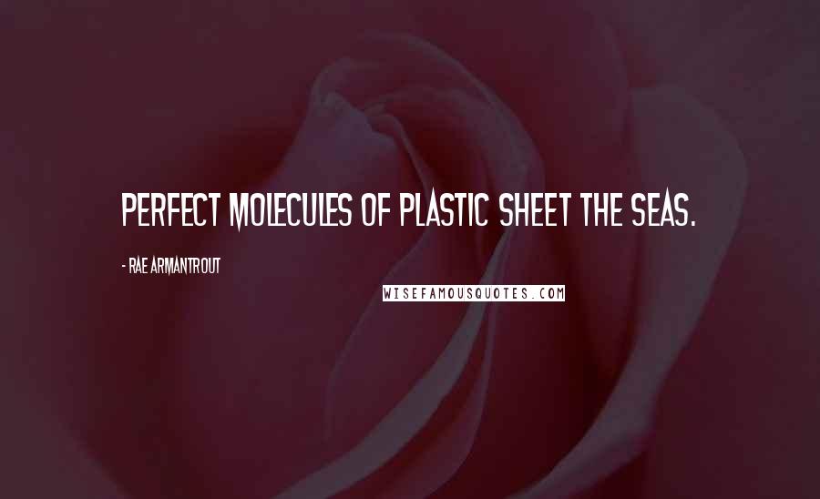 Rae Armantrout Quotes: Perfect molecules of plastic sheet the seas.