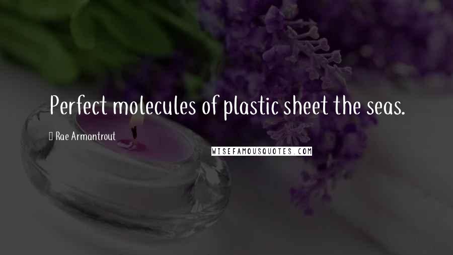 Rae Armantrout Quotes: Perfect molecules of plastic sheet the seas.