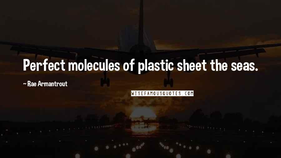 Rae Armantrout Quotes: Perfect molecules of plastic sheet the seas.