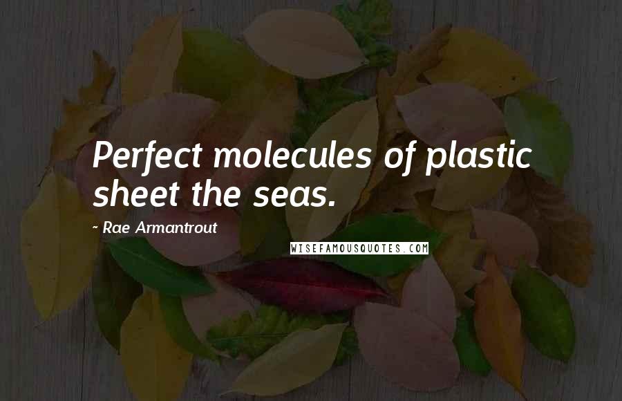 Rae Armantrout Quotes: Perfect molecules of plastic sheet the seas.