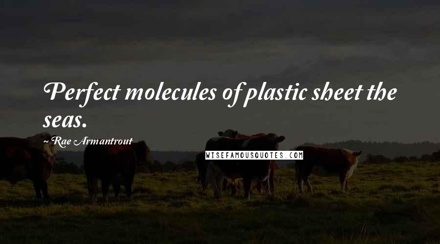 Rae Armantrout Quotes: Perfect molecules of plastic sheet the seas.