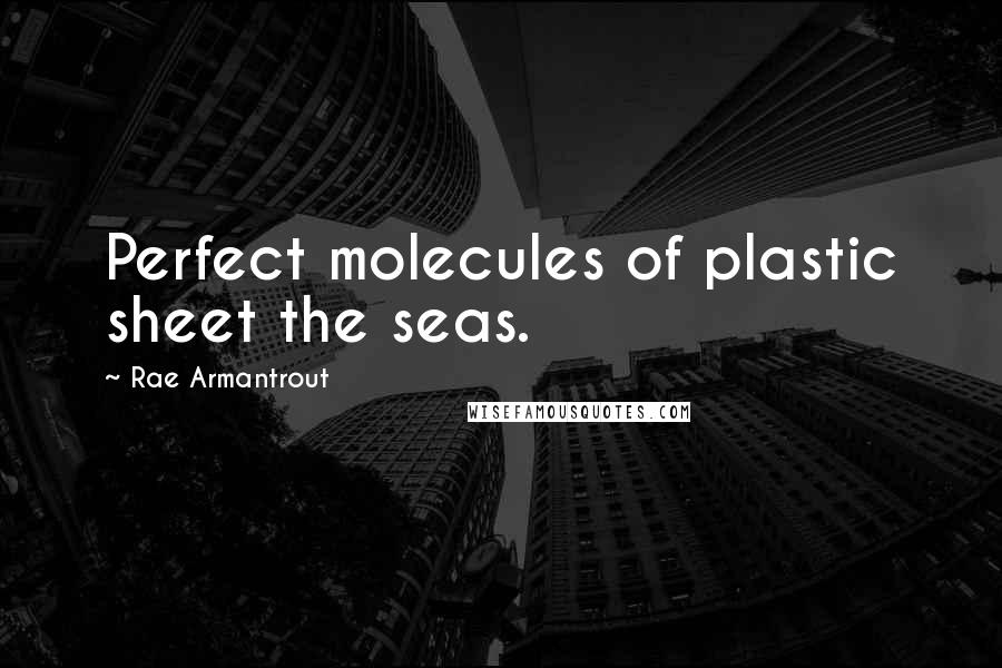 Rae Armantrout Quotes: Perfect molecules of plastic sheet the seas.