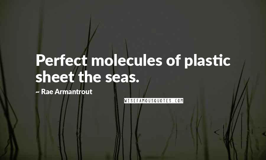 Rae Armantrout Quotes: Perfect molecules of plastic sheet the seas.