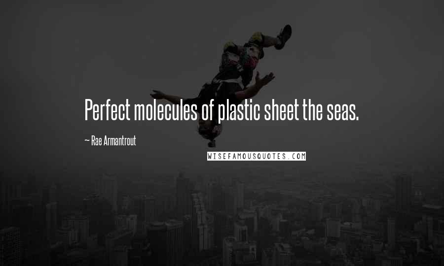 Rae Armantrout Quotes: Perfect molecules of plastic sheet the seas.
