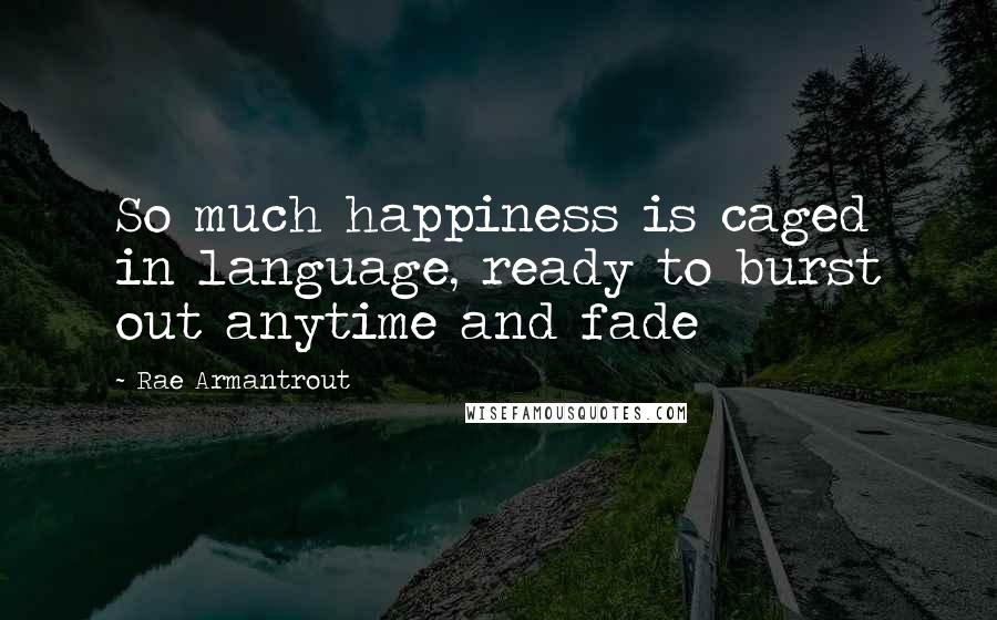 Rae Armantrout Quotes: So much happiness is caged in language, ready to burst out anytime and fade