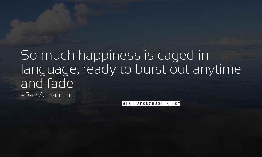 Rae Armantrout Quotes: So much happiness is caged in language, ready to burst out anytime and fade