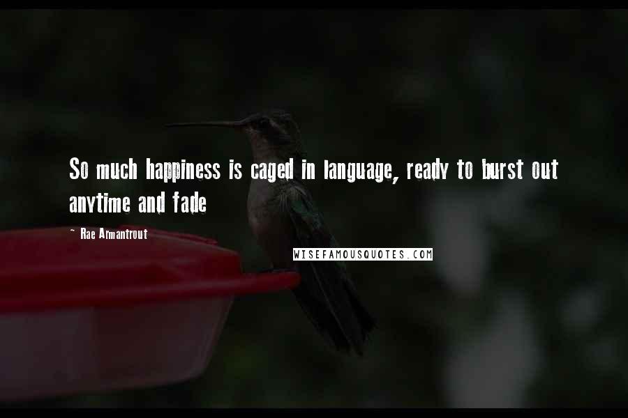 Rae Armantrout Quotes: So much happiness is caged in language, ready to burst out anytime and fade