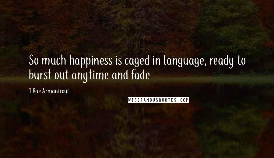 Rae Armantrout Quotes: So much happiness is caged in language, ready to burst out anytime and fade