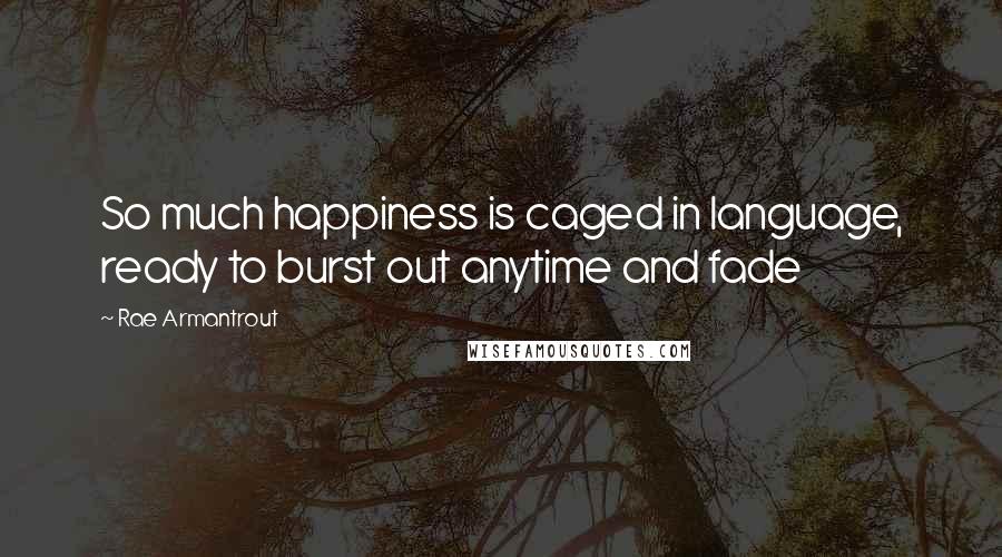 Rae Armantrout Quotes: So much happiness is caged in language, ready to burst out anytime and fade