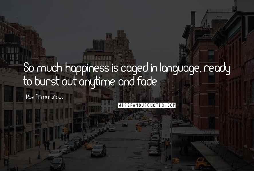 Rae Armantrout Quotes: So much happiness is caged in language, ready to burst out anytime and fade