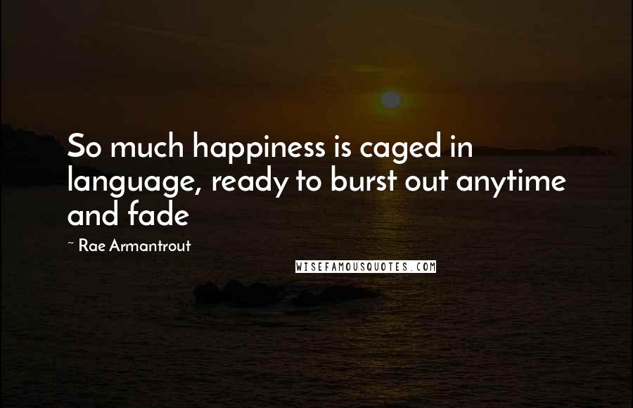 Rae Armantrout Quotes: So much happiness is caged in language, ready to burst out anytime and fade