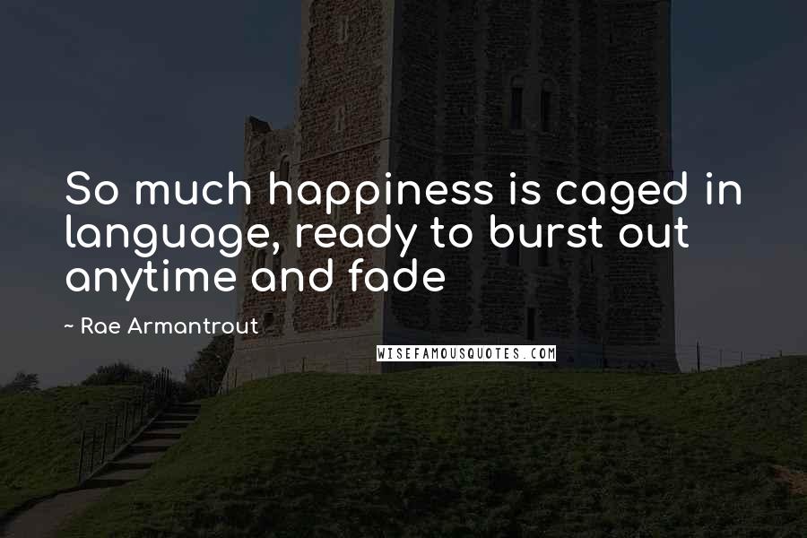 Rae Armantrout Quotes: So much happiness is caged in language, ready to burst out anytime and fade