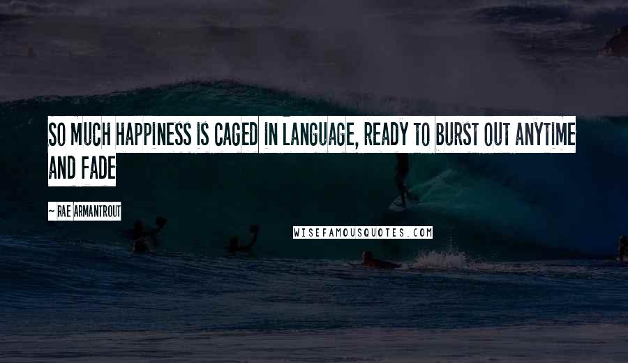 Rae Armantrout Quotes: So much happiness is caged in language, ready to burst out anytime and fade