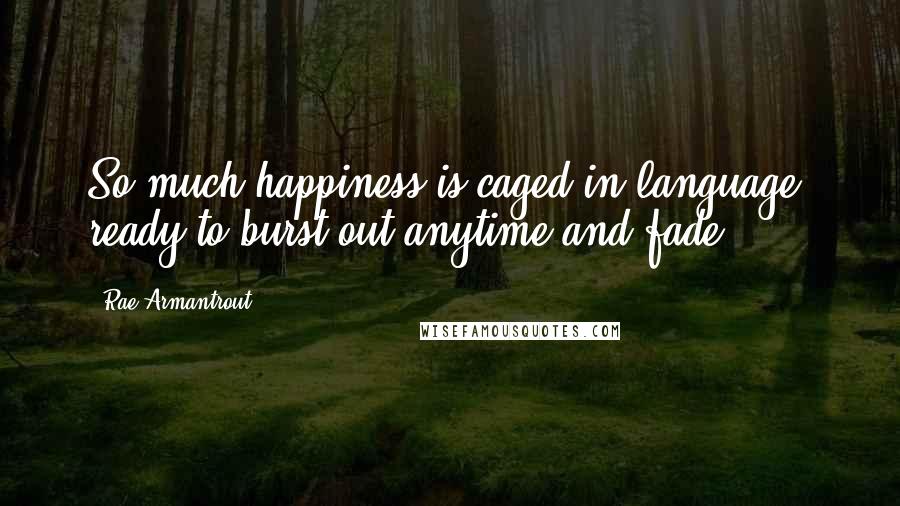 Rae Armantrout Quotes: So much happiness is caged in language, ready to burst out anytime and fade