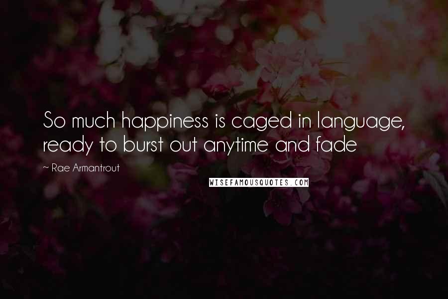 Rae Armantrout Quotes: So much happiness is caged in language, ready to burst out anytime and fade