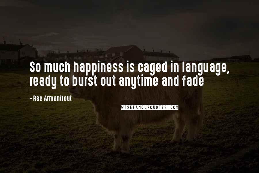 Rae Armantrout Quotes: So much happiness is caged in language, ready to burst out anytime and fade