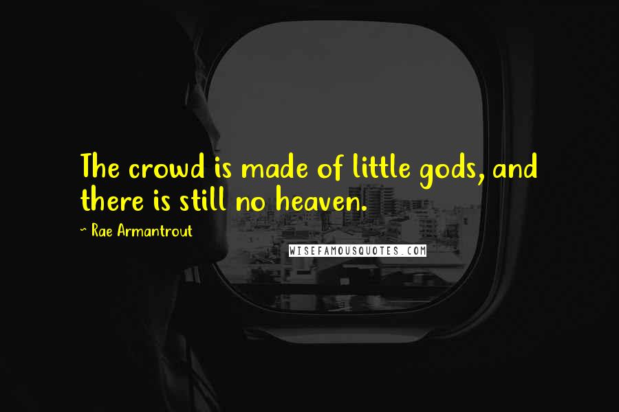 Rae Armantrout Quotes: The crowd is made of little gods, and there is still no heaven.