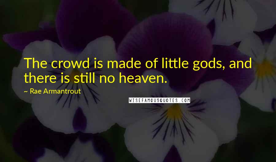 Rae Armantrout Quotes: The crowd is made of little gods, and there is still no heaven.