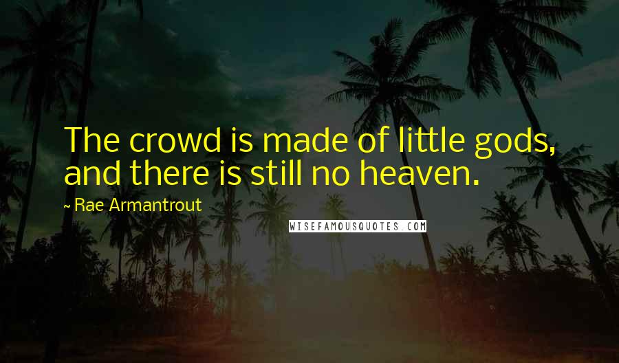 Rae Armantrout Quotes: The crowd is made of little gods, and there is still no heaven.