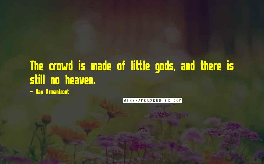 Rae Armantrout Quotes: The crowd is made of little gods, and there is still no heaven.