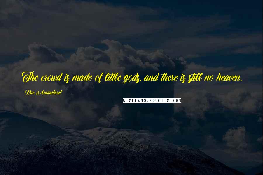 Rae Armantrout Quotes: The crowd is made of little gods, and there is still no heaven.