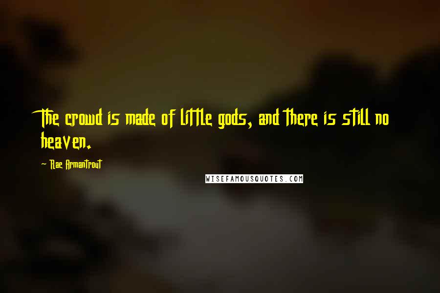 Rae Armantrout Quotes: The crowd is made of little gods, and there is still no heaven.