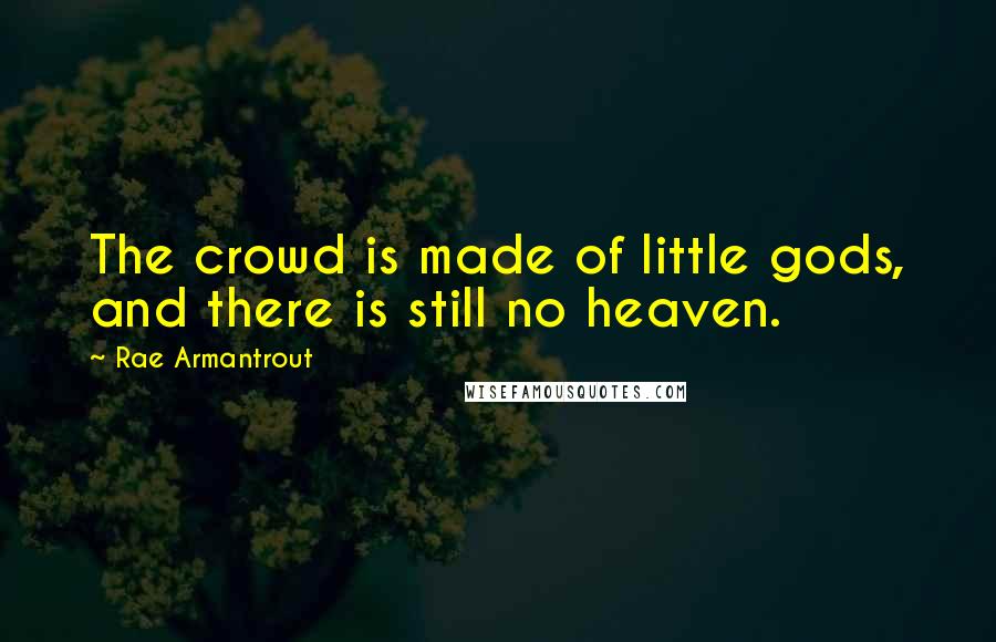 Rae Armantrout Quotes: The crowd is made of little gods, and there is still no heaven.