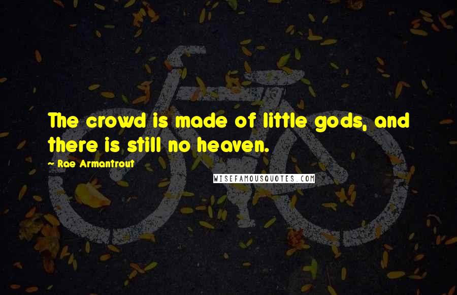 Rae Armantrout Quotes: The crowd is made of little gods, and there is still no heaven.