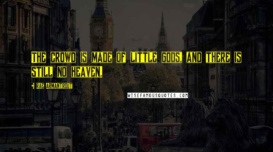Rae Armantrout Quotes: The crowd is made of little gods, and there is still no heaven.