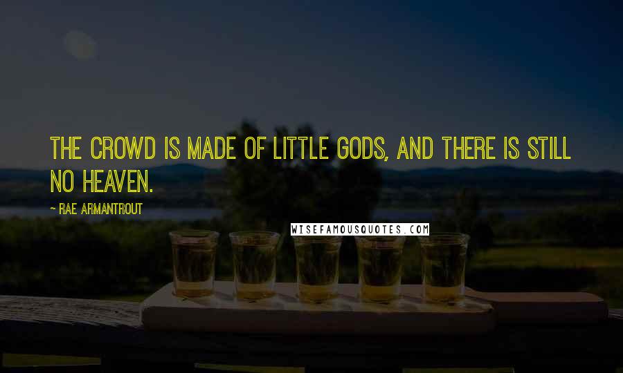 Rae Armantrout Quotes: The crowd is made of little gods, and there is still no heaven.