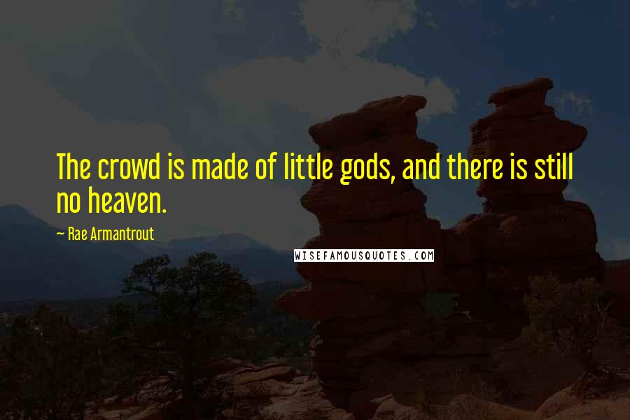 Rae Armantrout Quotes: The crowd is made of little gods, and there is still no heaven.