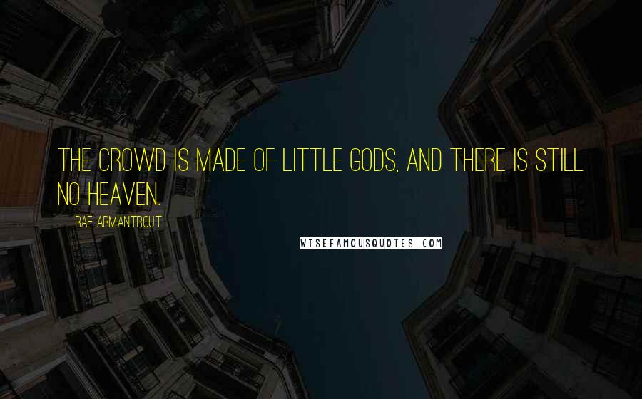 Rae Armantrout Quotes: The crowd is made of little gods, and there is still no heaven.