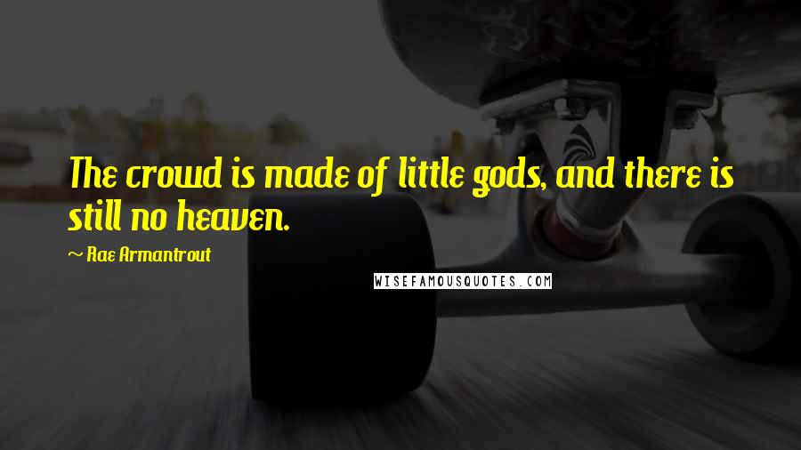 Rae Armantrout Quotes: The crowd is made of little gods, and there is still no heaven.