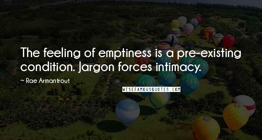 Rae Armantrout Quotes: The feeling of emptiness is a pre-existing condition. Jargon forces intimacy.