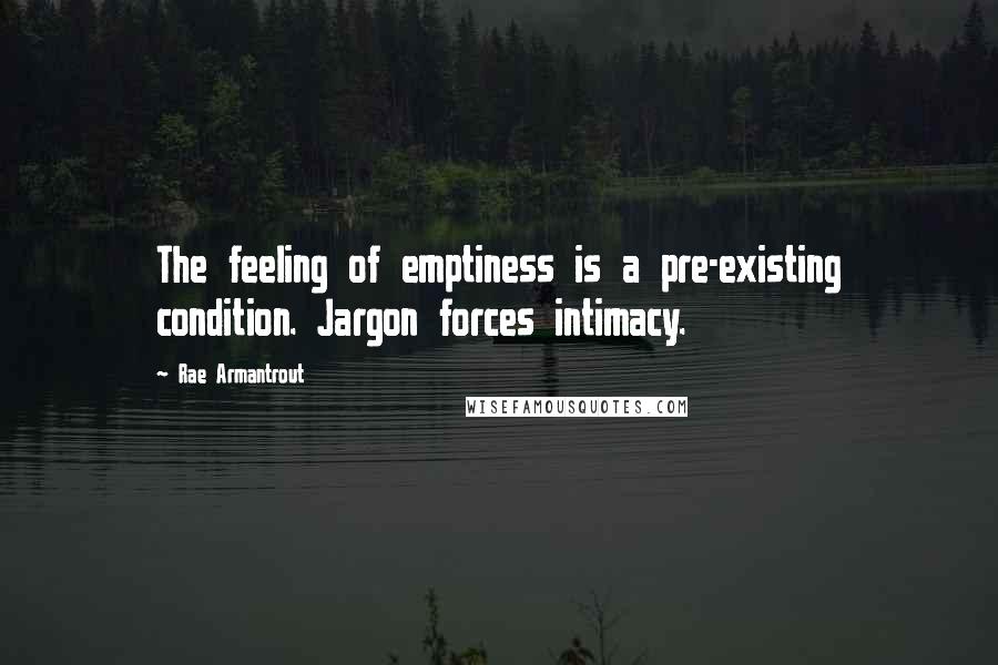 Rae Armantrout Quotes: The feeling of emptiness is a pre-existing condition. Jargon forces intimacy.