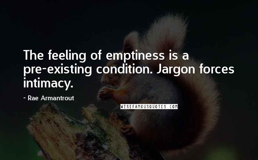 Rae Armantrout Quotes: The feeling of emptiness is a pre-existing condition. Jargon forces intimacy.