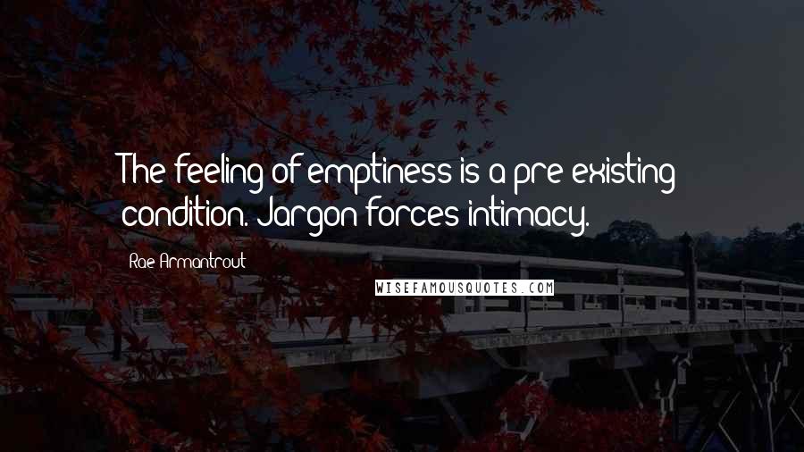 Rae Armantrout Quotes: The feeling of emptiness is a pre-existing condition. Jargon forces intimacy.