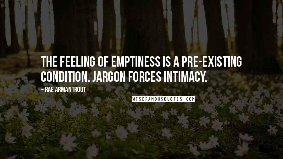 Rae Armantrout Quotes: The feeling of emptiness is a pre-existing condition. Jargon forces intimacy.