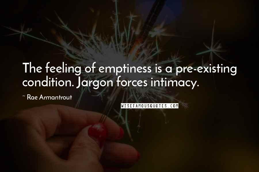 Rae Armantrout Quotes: The feeling of emptiness is a pre-existing condition. Jargon forces intimacy.