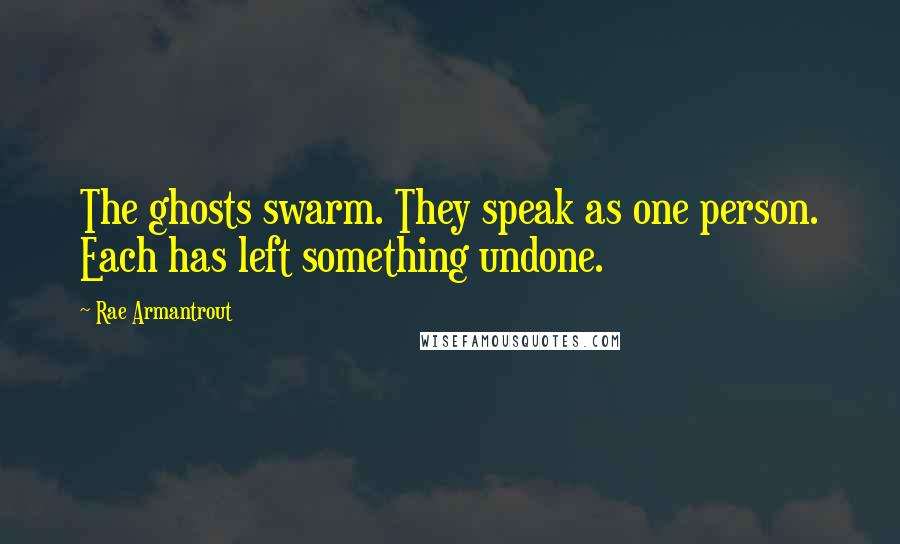 Rae Armantrout Quotes: The ghosts swarm. They speak as one person. Each has left something undone.