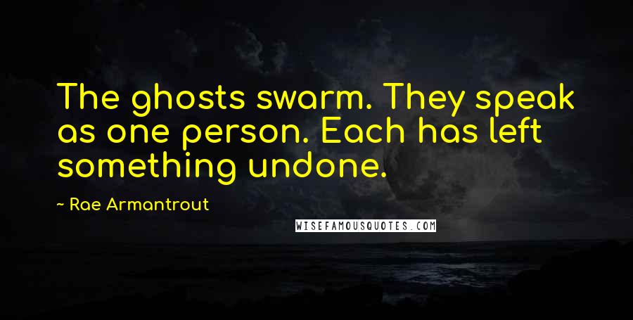 Rae Armantrout Quotes: The ghosts swarm. They speak as one person. Each has left something undone.