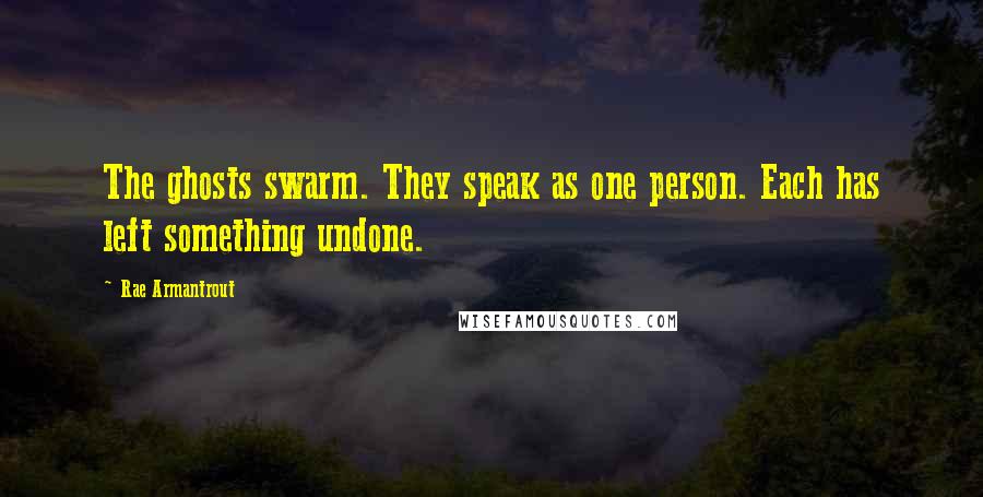 Rae Armantrout Quotes: The ghosts swarm. They speak as one person. Each has left something undone.