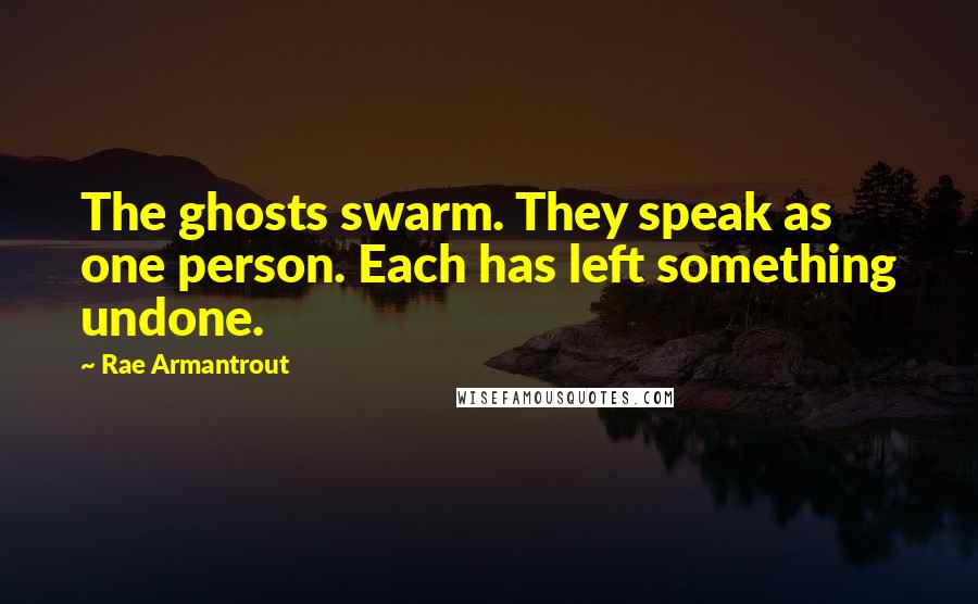 Rae Armantrout Quotes: The ghosts swarm. They speak as one person. Each has left something undone.