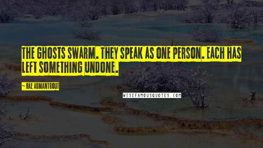 Rae Armantrout Quotes: The ghosts swarm. They speak as one person. Each has left something undone.