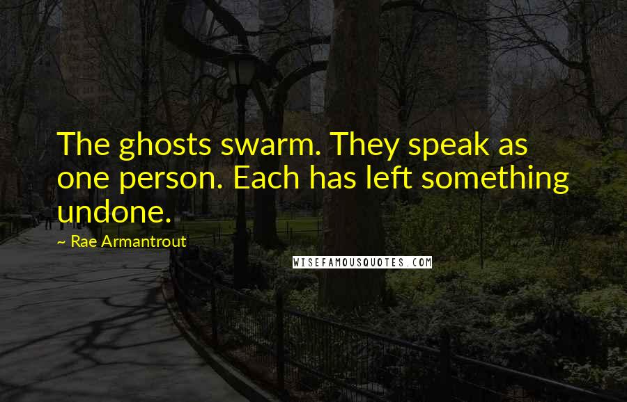 Rae Armantrout Quotes: The ghosts swarm. They speak as one person. Each has left something undone.