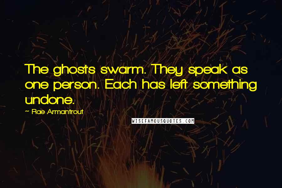 Rae Armantrout Quotes: The ghosts swarm. They speak as one person. Each has left something undone.