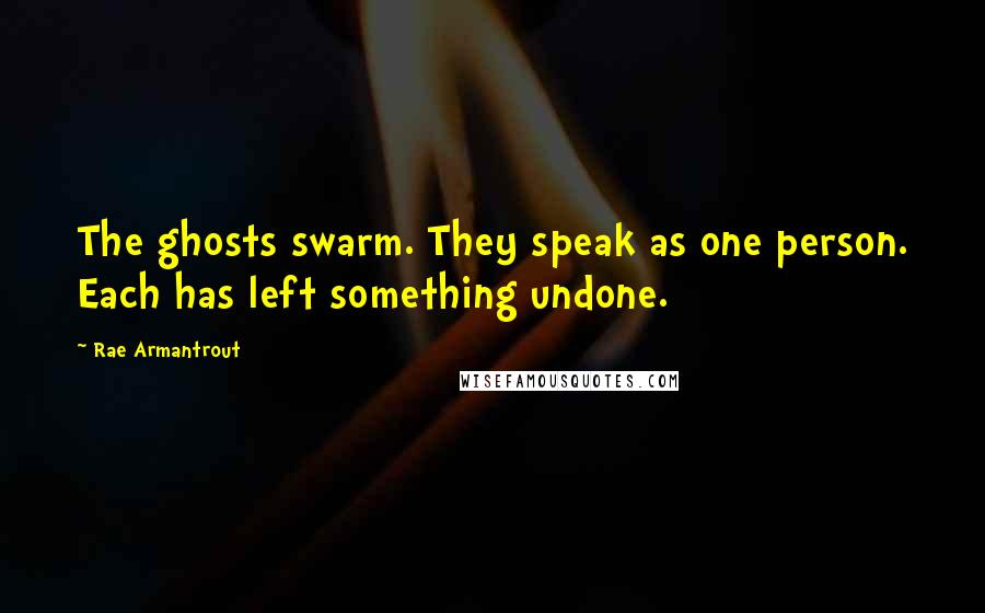 Rae Armantrout Quotes: The ghosts swarm. They speak as one person. Each has left something undone.