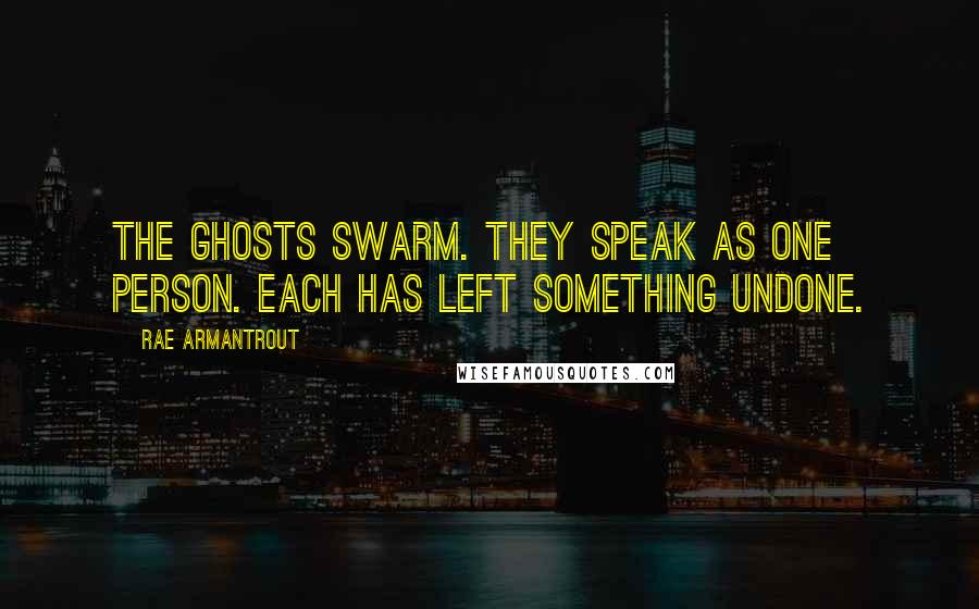 Rae Armantrout Quotes: The ghosts swarm. They speak as one person. Each has left something undone.