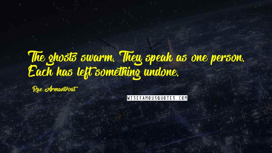 Rae Armantrout Quotes: The ghosts swarm. They speak as one person. Each has left something undone.