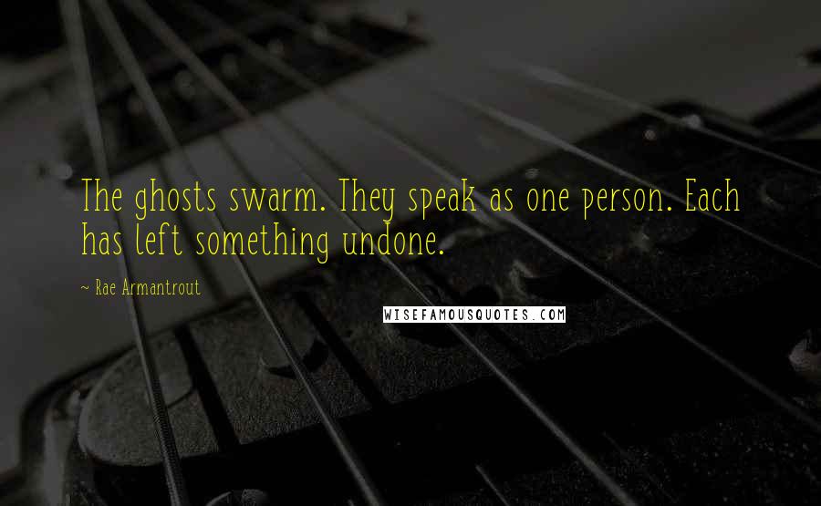 Rae Armantrout Quotes: The ghosts swarm. They speak as one person. Each has left something undone.